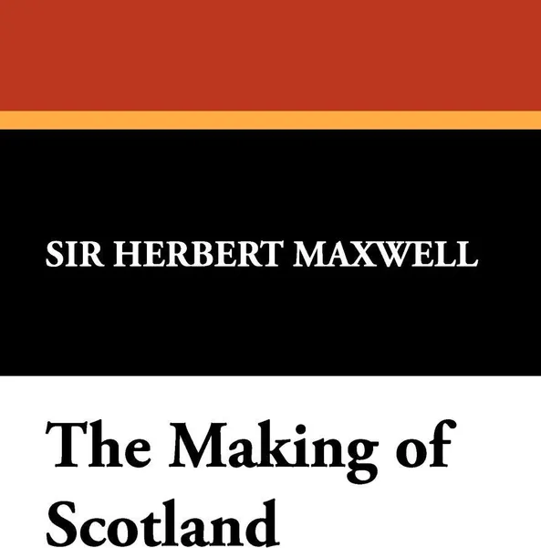Обложка книги The Making of Scotland, Herbert Maxwell