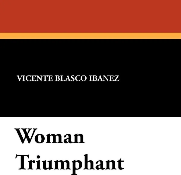 Обложка книги Woman Triumphant, Vicente Blasco Ibanez, Hayward Keniston