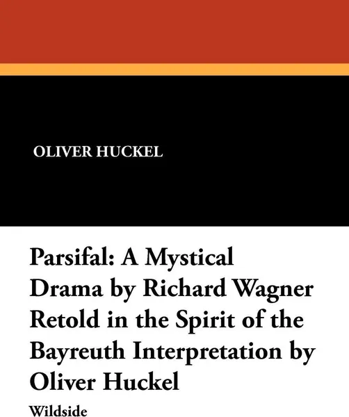 Обложка книги Parsifal. A Mystical Drama by Richard Wagner Retold in the Spirit of the Bayreuth Interpretation by Oliver Huckel, Oliver Huckel