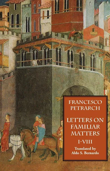 Обложка книги Letters on Familiar Matters (Rerum Familiarium Libri), Vol. 1, Books I-VIII, Francesco Petrarch, Aldo S. Bernardo