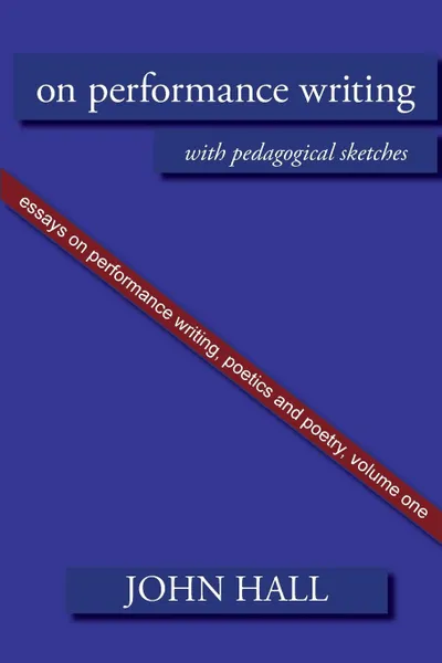 Обложка книги Essays on Performance Writing, Poetics and Poetry, Vol. 1. On Performance Writing, John Hall