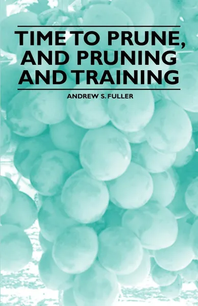 Обложка книги Time to Prune, and Pruning and Training, Andrew S. Fuller