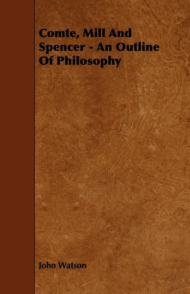 Обложка книги Comte, Mill and Spencer - An Outline of Philosophy, John Watson