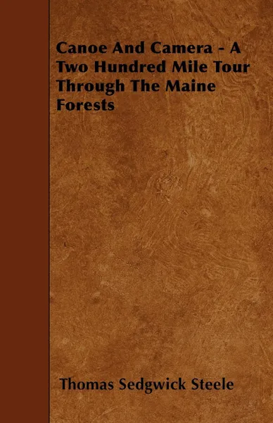 Обложка книги Canoe And Camera - A Two Hundred Mile Tour Through The Maine Forests, Thomas Sedgwick Steele