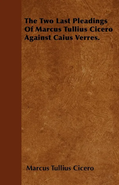 Обложка книги The Two Last Pleadings Of Marcus Tullius Cicero Against Caius Verres., Marcus Tullius Cicero