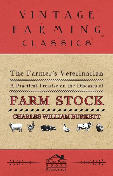 Обложка книги The Farmer's Veterinarian - A Practical Treatise on the Diseases of Farm Stock, Charles William Burkett