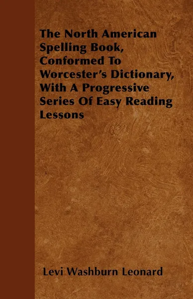 Обложка книги The North American Spelling Book, Conformed to Worcester's Dictionary, with a Progressive Series of Easy Reading Lessons, Levi Washburn Leonard