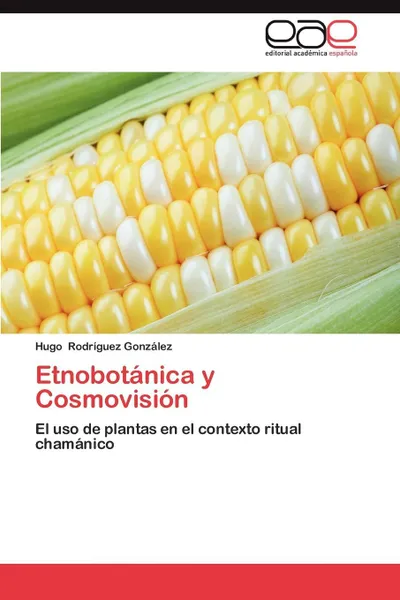 Обложка книги Etnobotanica y Cosmovision, Hugo Rodr Guez Gonz Lez, Hugo Rodriguez Gonzalez