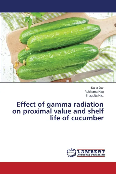 Обложка книги Effect of gamma radiation on proximal value and shelf life of cucumber, Dar Sana, Haq Rukhama, Naz Shagufta