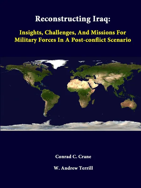 Обложка книги Reconstructing Iraq. Insights, Challenges, And Missions For Military Forces In A Post-Conflict Scenario, Conrad C. Crane, W. Andrew Terrill, Strategic Studies Institute