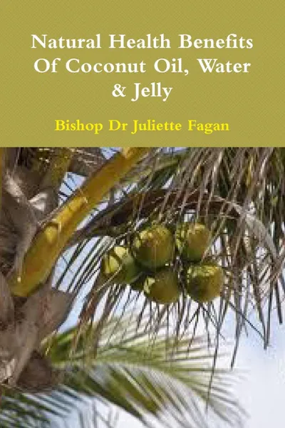 Обложка книги The Health Benefits of Coconut Oil, Water & Jelly, Bishop Dr Juliette Fagan