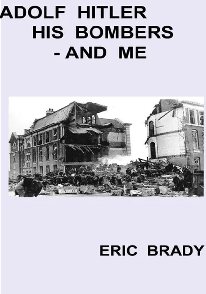 Обложка книги Adolf Hitler, His bombers - and me, Eric Brady