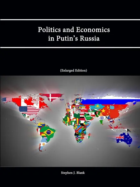 Обложка книги Politics and Economics in Putin's Russia (Enlarged Edition), Stephen J. Blank, Strategic Studies Institute, U. S. Army War College