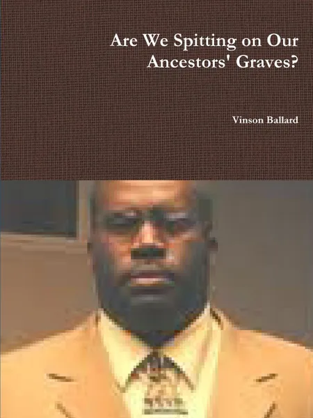 Обложка книги Are We Spitting on Our Ancestors' Graves?, Vinson Ballard