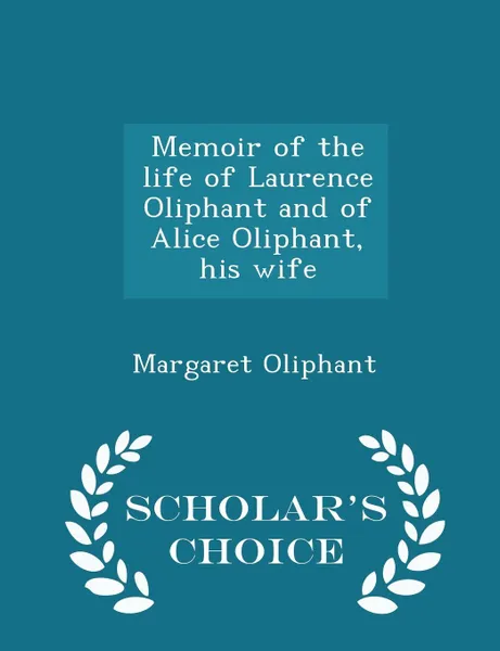 Обложка книги Memoir of the life of Laurence Oliphant and of Alice Oliphant, his wife - Scholar's Choice Edition, Margaret Oliphant