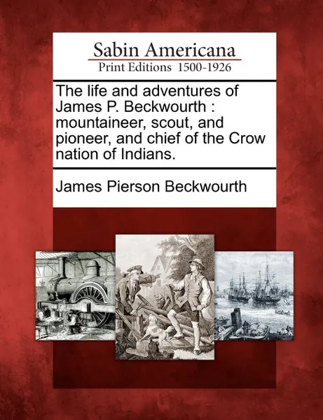 Обложка книги The life and adventures of James P. Beckwourth. mountaineer, scout, and pioneer, and chief of the Crow nation of Indians., James Pierson Beckwourth