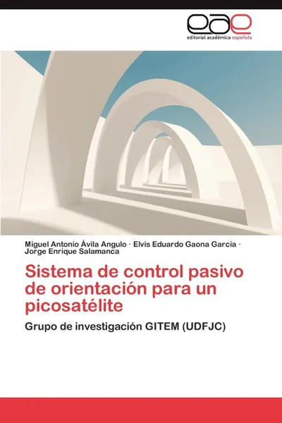 Обложка книги Sistema de Control Pasivo de Orientacion Para Un Picosatelite, Avila Angulo Miguel Antonio, Gaona Garcia Elvis Eduardo, Salamanca Jorge Enrique