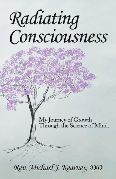 Обложка книги Radiating Consciousness. My Journey of Growth Through the Science of Mind., Rev. Michael J. Kearney DD