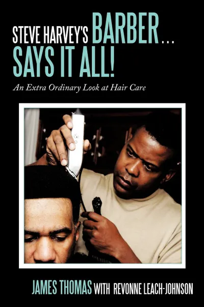 Обложка книги Steve Harvey's Barber . . . Says It All!. An Extra Ordinary Look at Hair Care, James Thomas, Revonne Leach-Johnson