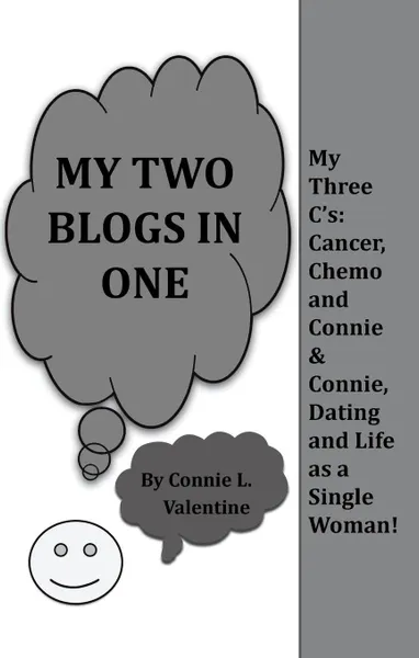 Обложка книги My Two Blogs in One. My Three C'S: Cancer, Chemo and Connie & Connie, Dating and Life as a Single Woman!, Connie L. Valentine