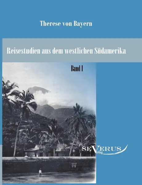 Обложка книги Reisestudien aus dem westlichen Sudamerika von Therese Prinzessin von Bayern, Band 1, Therese von Bayern