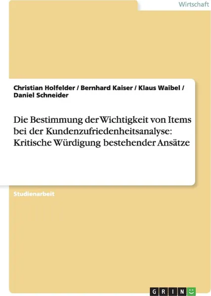 Обложка книги Die Bestimmung der Wichtigkeit von Items bei der Kundenzufriedenheitsanalyse. Kritische Wurdigung bestehender Ansatze, Christian Holfelder, Daniel Schneider, Bernhard Kaiser