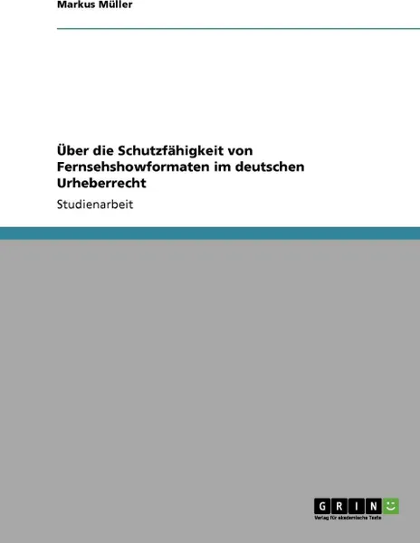 Обложка книги Uber die Schutzfahigkeit von Fernsehshowformaten im deutschen Urheberrecht, Markus Müller