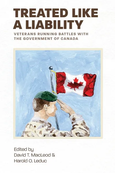 Обложка книги Treated Like a Liability. Veterans Running Battles with the Government of Canada, David T. MacLeod, Harold O. Leduc