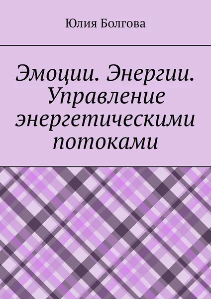 Обложка книги Эмоции. Энергии. Управление энергетическими потоками, Юлия Болгова