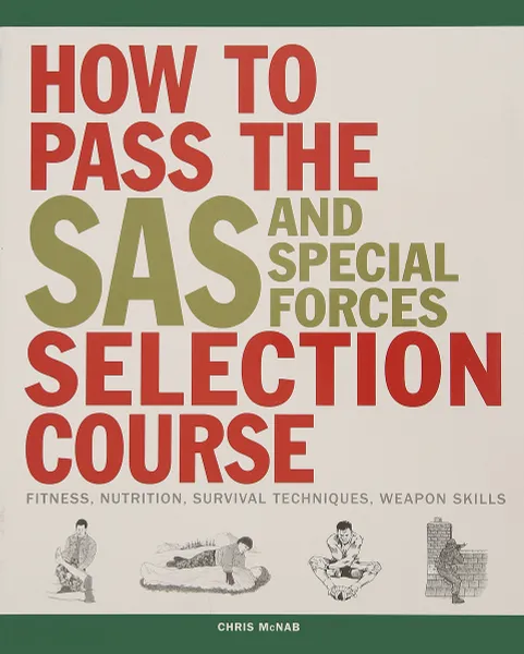 Обложка книги How to Pass the SAS and Special Forces Selection Course: Fitness, Nutrition, Survival Techniques, Weapons Skills, Макнаб Крис