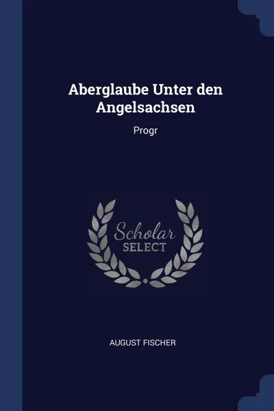 Обложка книги Aberglaube Unter den Angelsachsen. Progr, August Fischer