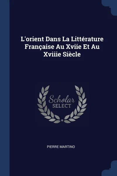 Обложка книги L'orient Dans La Litterature Francaise Au Xviie Et Au Xviiie Siecle, Pierre Martino