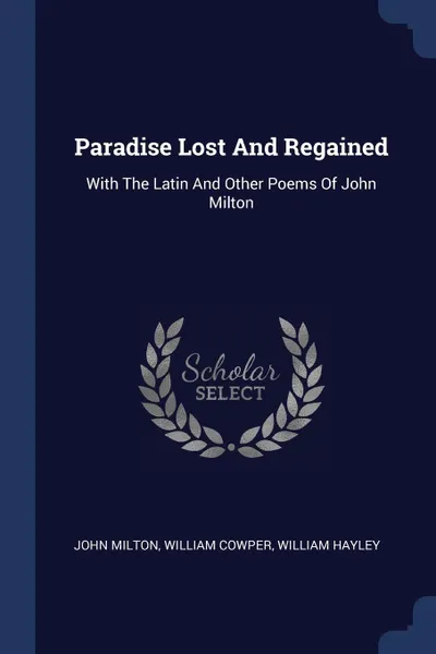 Обложка книги Paradise Lost And Regained. With The Latin And Other Poems Of John Milton, John Milton, William Cowper, William Hayley