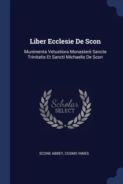 Обложка книги Liber Ecclesie De Scon. Munimenta Vetustiora Monasterii Sancte Trinitatis Et Sancti Michaelis De Scon, Scone Abbey, Cosmo Innes