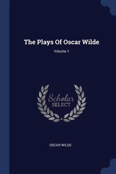 Обложка книги The Plays Of Oscar Wilde; Volume 1, Oscar Wilde