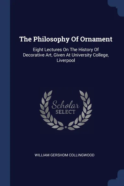 Обложка книги The Philosophy Of Ornament. Eight Lectures On The History Of Decorative Art, Given At University College, Liverpool, William Gershom Collingwood