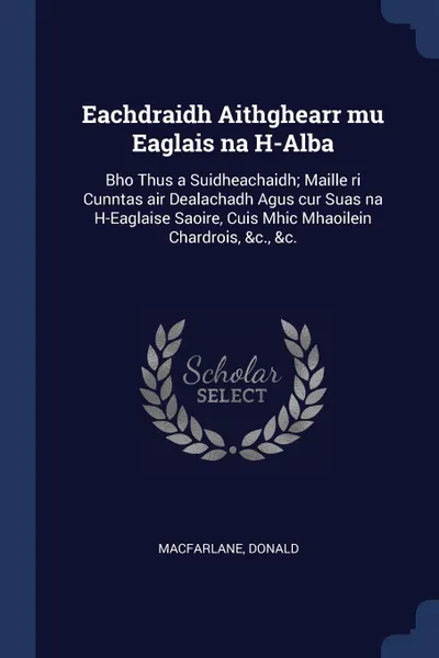 Обложка книги Eachdraidh Aithghearr mu Eaglais na H-Alba. Bho Thus a Suidheachaidh; Maille ri Cunntas air Dealachadh Agus cur Suas na H-Eaglaise Saoire, Cuis Mhic Mhaoilein Chardrois, &c., &c., MacFarlane Donald