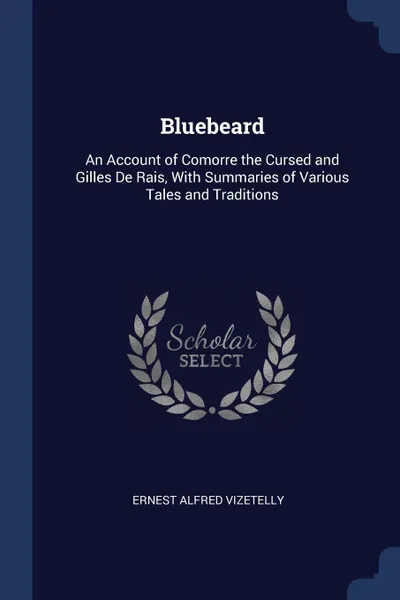 Обложка книги Bluebeard. An Account of Comorre the Cursed and Gilles De Rais, With Summaries of Various Tales and Traditions, Ernest Alfred Vizetelly