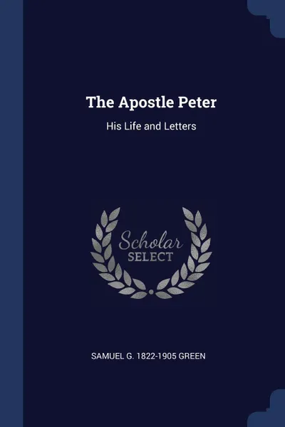 Обложка книги The Apostle Peter. His Life and Letters, Samuel G. 1822-1905 Green