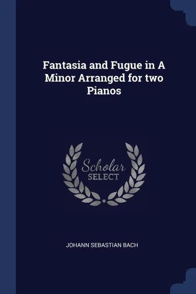 Обложка книги Fantasia and Fugue in A Minor Arranged for two Pianos, Johann Sebastian Bach