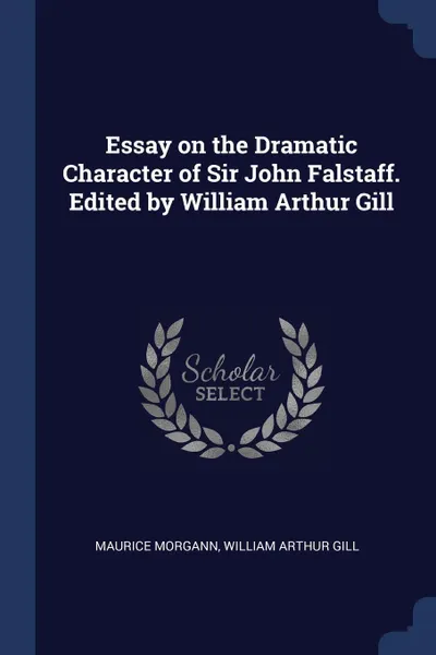 Обложка книги Essay on the Dramatic Character of Sir John Falstaff. Edited by William Arthur Gill, Maurice Morgann, William Arthur Gill