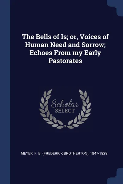 Обложка книги The Bells of Is; or, Voices of Human Need and Sorrow; Echoes From my Early Pastorates, F B. 1847-1929 Meyer