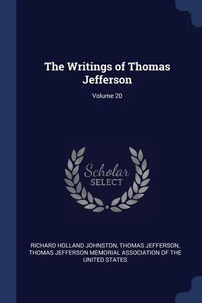 Обложка книги The Writings of Thomas Jefferson; Volume 20, Richard Holland Johnston, Thomas Jefferson