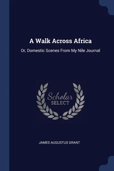 Обложка книги A Walk Across Africa. Or, Domestic Scenes From My Nile Journal, James Augustus Grant