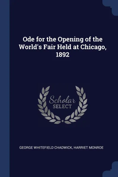 Обложка книги Ode for the Opening of the World's Fair Held at Chicago, 1892, George Whitefield Chadwick, Harriet Monroe