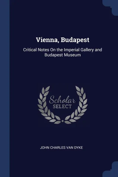 Обложка книги Vienna, Budapest. Critical Notes On the Imperial Gallery and Budapest Museum, John Charles Van Dyke