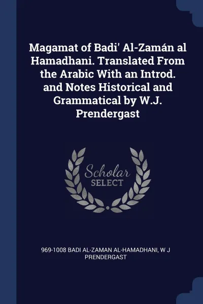 Обложка книги Magamat of Badi' Al-Zaman al Hamadhani. Translated From the Arabic With an Introd. and Notes Historical and Grammatical by W.J. Prendergast, 969-1008 Badi al-Zaman al-Hamadhani, W J Prendergast