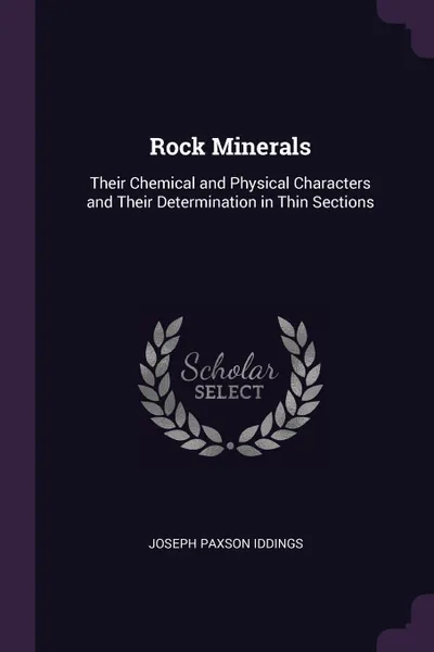 Обложка книги Rock Minerals. Their Chemical and Physical Characters and Their Determination in Thin Sections, Joseph Paxson Iddings