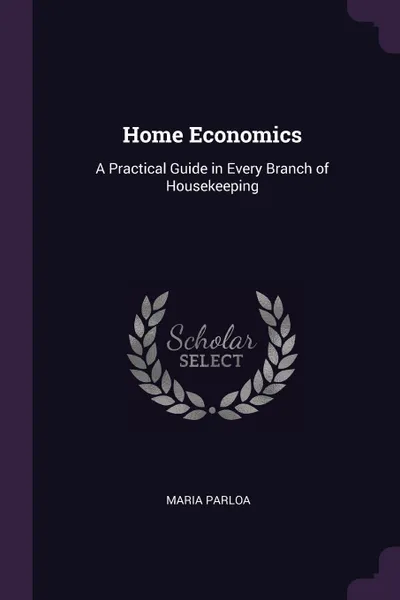 Обложка книги Home Economics. A Practical Guide in Every Branch of Housekeeping, Maria Parloa