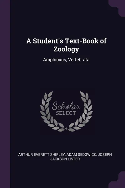 Обложка книги A Student's Text-Book of Zoology. Amphioxus, Vertebrata, Arthur Everett Shipley, Adam Sedgwick, Joseph Jackson Lister